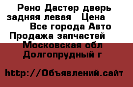 Рено Дастер дверь задняя левая › Цена ­ 20 000 - Все города Авто » Продажа запчастей   . Московская обл.,Долгопрудный г.